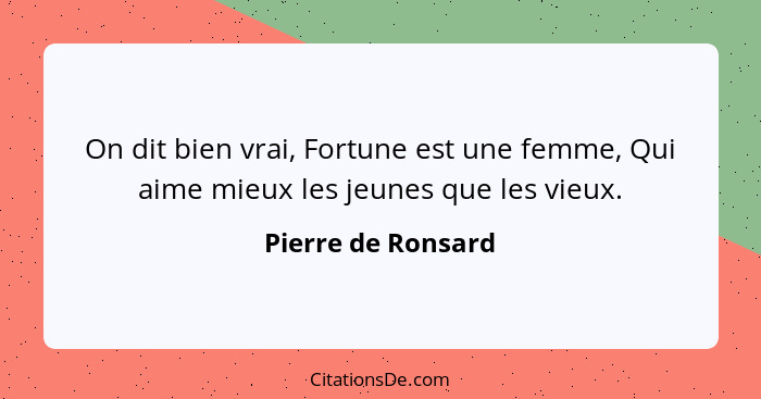 On dit bien vrai, Fortune est une femme, Qui aime mieux les jeunes que les vieux.... - Pierre de Ronsard