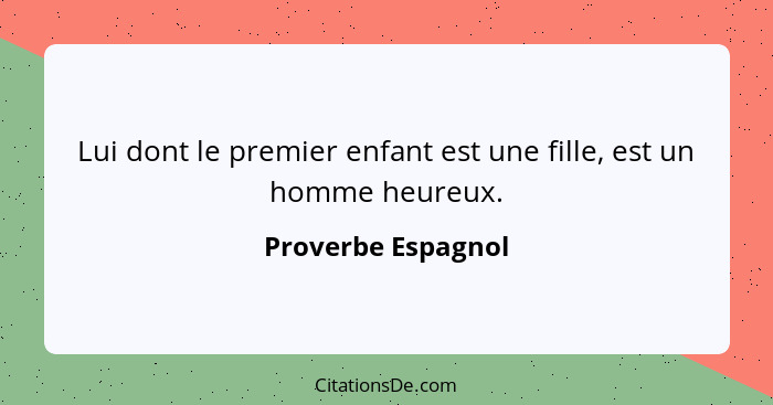 Lui dont le premier enfant est une fille, est un homme heureux.... - Proverbe Espagnol