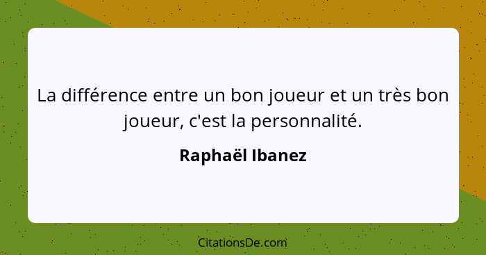 La différence entre un bon joueur et un très bon joueur, c'est la personnalité.... - Raphaël Ibanez