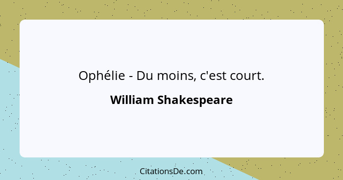 Ophélie - Du moins, c'est court.... - William Shakespeare