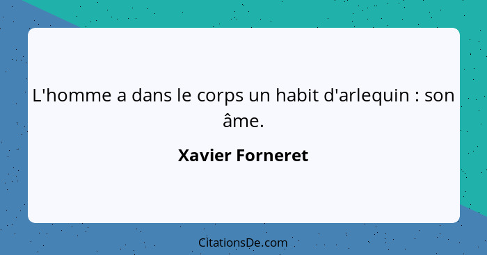 L'homme a dans le corps un habit d'arlequin : son âme.... - Xavier Forneret