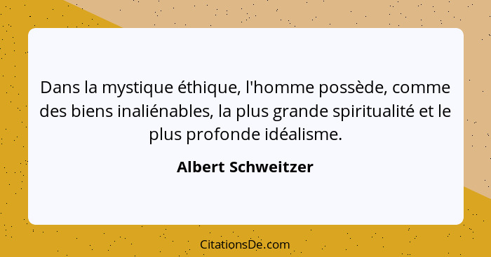 Dans la mystique éthique, l'homme possède, comme des biens inaliénables, la plus grande spiritualité et le plus profonde idéalisme... - Albert Schweitzer