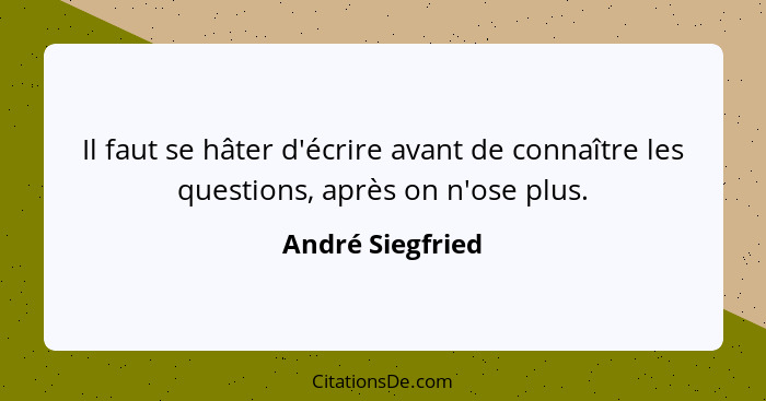 Il faut se hâter d'écrire avant de connaître les questions, après on n'ose plus.... - André Siegfried