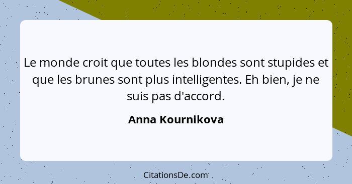 Le monde croit que toutes les blondes sont stupides et que les brunes sont plus intelligentes. Eh bien, je ne suis pas d'accord.... - Anna Kournikova