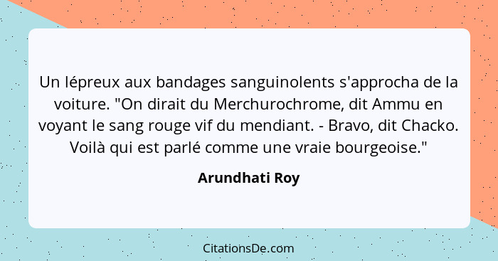 Un lépreux aux bandages sanguinolents s'approcha de la voiture. "On dirait du Merchurochrome, dit Ammu en voyant le sang rouge vif du... - Arundhati Roy