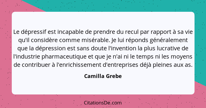 Le dépressif est incapable de prendre du recul par rapport à sa vie qu'il considère comme misérable. Je lui réponds généralement que l... - Camilla Grebe