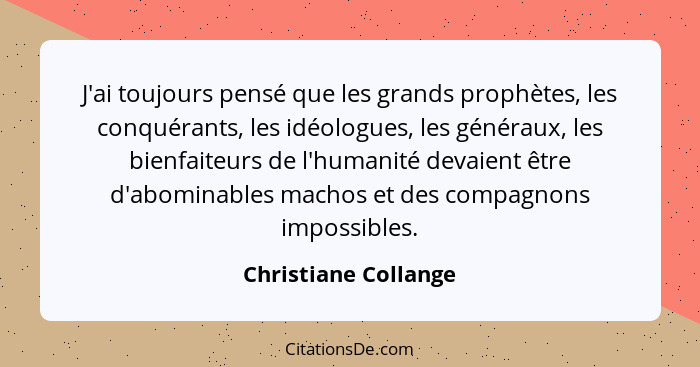 J'ai toujours pensé que les grands prophètes, les conquérants, les idéologues, les généraux, les bienfaiteurs de l'humanité deva... - Christiane Collange