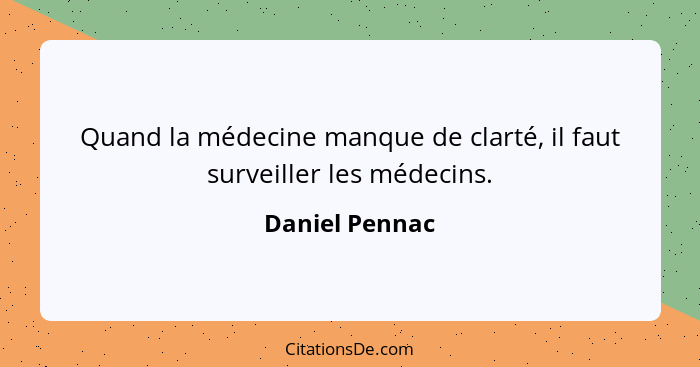 Quand la médecine manque de clarté, il faut surveiller les médecins.... - Daniel Pennac