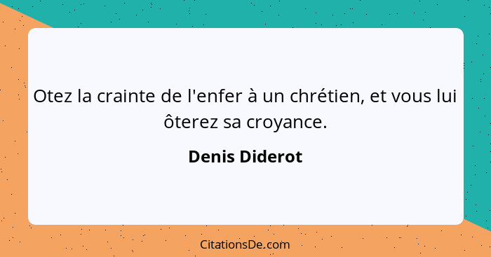 Otez la crainte de l'enfer à un chrétien, et vous lui ôterez sa croyance.... - Denis Diderot