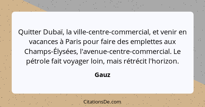 Quitter Dubaï, la ville-centre-commercial, et venir en vacances à Paris pour faire des emplettes aux Champs-Élysées, l'avenue-centre-commercial... - Gauz