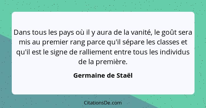 Dans tous les pays où il y aura de la vanité, le goût sera mis au premier rang parce qu'il sépare les classes et qu'il est le sign... - Germaine de Staël