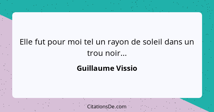 Elle fut pour moi tel un rayon de soleil dans un trou noir...... - Guillaume Vissio