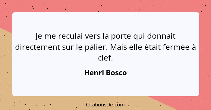 Je me reculai vers la porte qui donnait directement sur le palier. Mais elle était fermée à clef.... - Henri Bosco