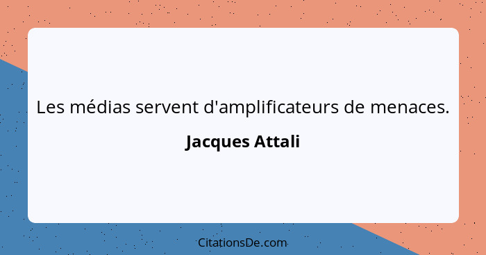 Les médias servent d'amplificateurs de menaces.... - Jacques Attali