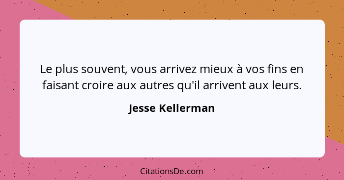 Le plus souvent, vous arrivez mieux à vos fins en faisant croire aux autres qu'il arrivent aux leurs.... - Jesse Kellerman