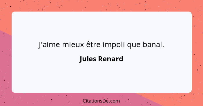 J'aime mieux être impoli que banal.... - Jules Renard