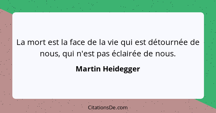 La mort est la face de la vie qui est détournée de nous, qui n'est pas éclairée de nous.... - Martin Heidegger