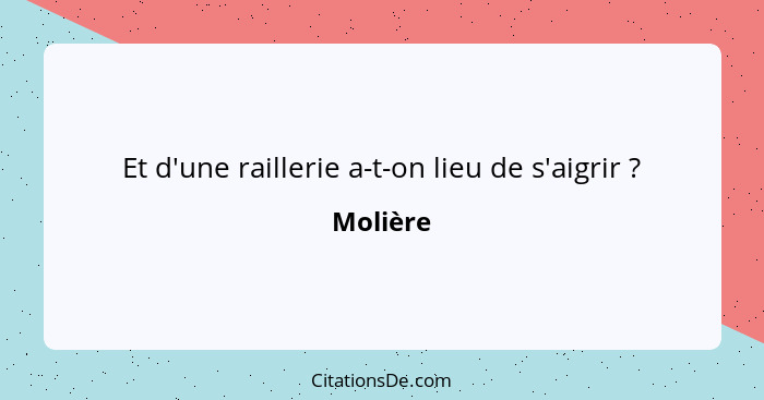 Et d'une raillerie a-t-on lieu de s'aigrir ?... - Molière