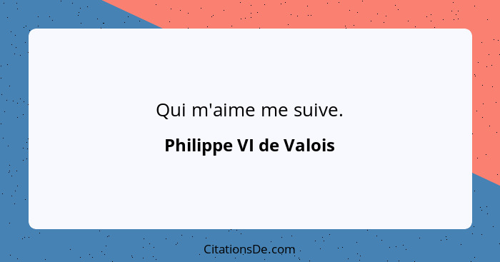 Qui m'aime me suive.... - Philippe VI de Valois