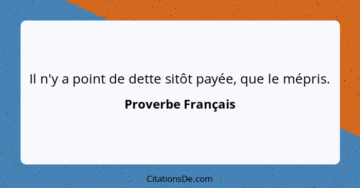 Il n'y a point de dette sitôt payée, que le mépris.... - Proverbe Français