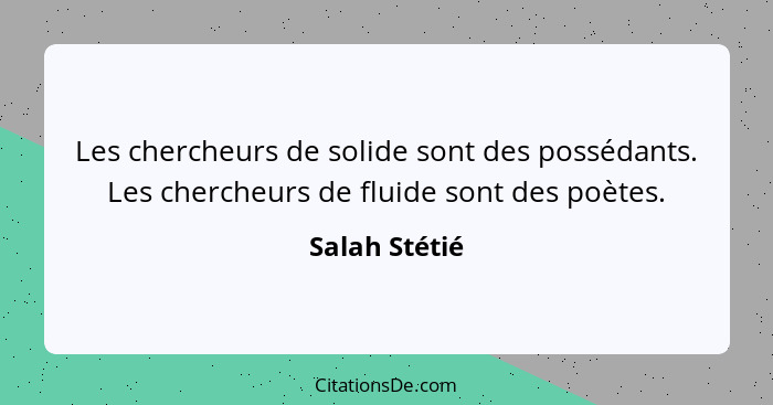 Les chercheurs de solide sont des possédants. Les chercheurs de fluide sont des poètes.... - Salah Stétié