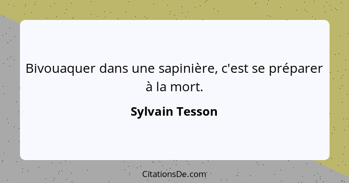 Bivouaquer dans une sapinière, c'est se préparer à la mort.... - Sylvain Tesson