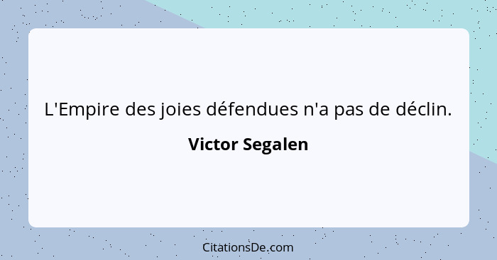 L'Empire des joies défendues n'a pas de déclin.... - Victor Segalen