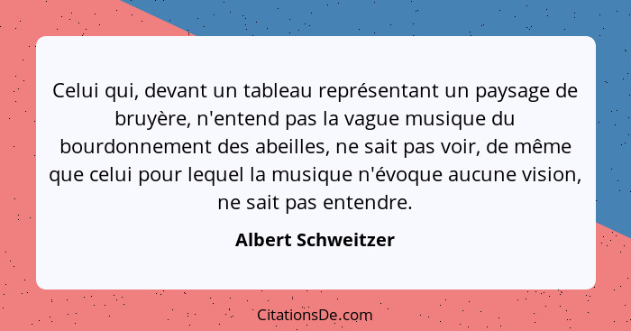 Celui qui, devant un tableau représentant un paysage de bruyère, n'entend pas la vague musique du bourdonnement des abeilles, ne s... - Albert Schweitzer