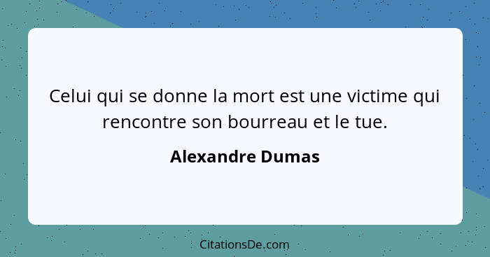 Celui qui se donne la mort est une victime qui rencontre son bourreau et le tue.... - Alexandre Dumas