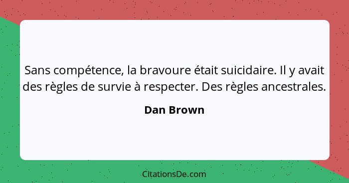 Sans compétence, la bravoure était suicidaire. Il y avait des règles de survie à respecter. Des règles ancestrales.... - Dan Brown