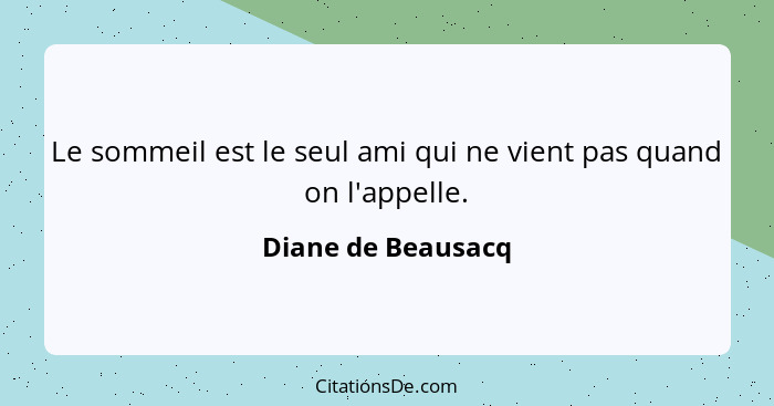 Le sommeil est le seul ami qui ne vient pas quand on l'appelle.... - Diane de Beausacq