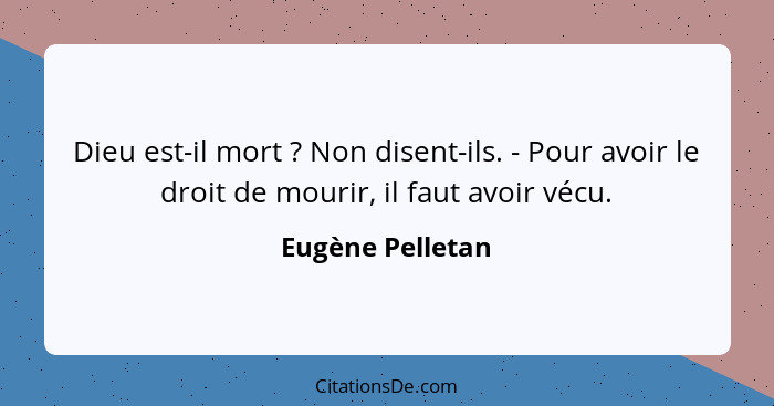 Dieu est-il mort ? Non disent-ils. - Pour avoir le droit de mourir, il faut avoir vécu.... - Eugène Pelletan