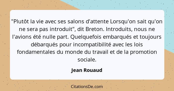 "Plutôt la vie avec ses salons d'attente Lorsqu'on sait qu'on ne sera pas introduit", dit Breton. Introduits, nous ne l'avions été nulle... - Jean Rouaud