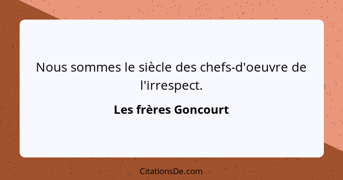 Nous sommes le siècle des chefs-d'oeuvre de l'irrespect.... - Les frères Goncourt