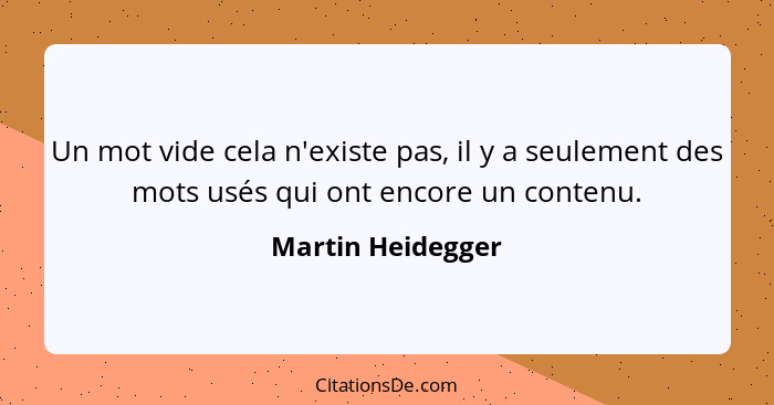 Un mot vide cela n'existe pas, il y a seulement des mots usés qui ont encore un contenu.... - Martin Heidegger