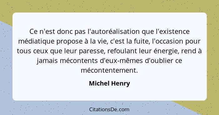 Ce n'est donc pas l'autoréalisation que l'existence médiatique propose à la vie, c'est la fuite, l'occasion pour tous ceux que leur par... - Michel Henry