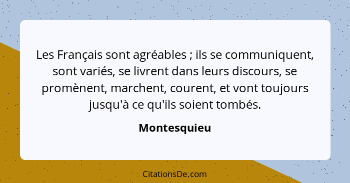 Les Français sont agréables ; ils se communiquent, sont variés, se livrent dans leurs discours, se promènent, marchent, courent, et... - Montesquieu