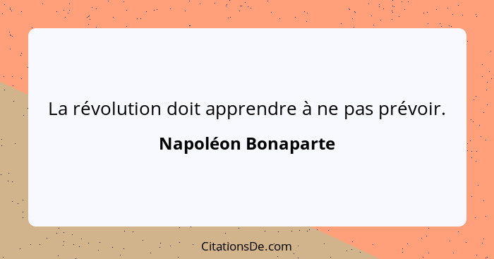 La révolution doit apprendre à ne pas prévoir.... - Napoléon Bonaparte