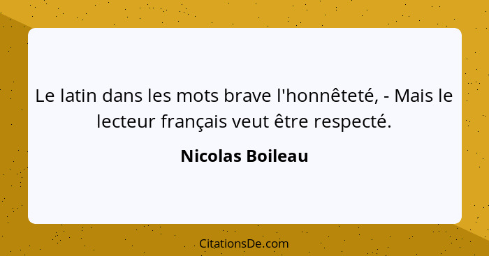 Le latin dans les mots brave l'honnêteté, - Mais le lecteur français veut être respecté.... - Nicolas Boileau