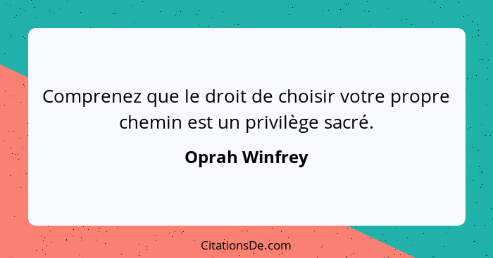 Comprenez que le droit de choisir votre propre chemin est un privilège sacré.... - Oprah Winfrey