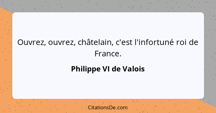 Ouvrez, ouvrez, châtelain, c'est l'infortuné roi de France.... - Philippe VI de Valois