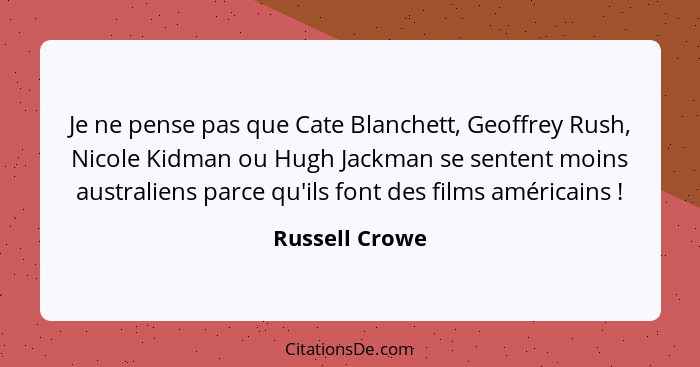 Je ne pense pas que Cate Blanchett, Geoffrey Rush, Nicole Kidman ou Hugh Jackman se sentent moins australiens parce qu'ils font des fi... - Russell Crowe