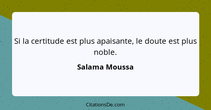 Si la certitude est plus apaisante, le doute est plus noble.... - Salama Moussa