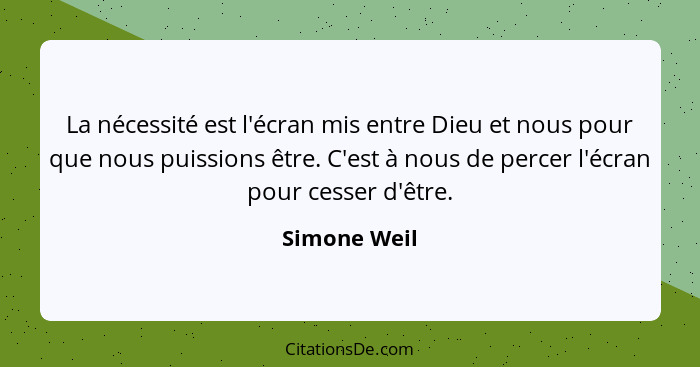 La nécessité est l'écran mis entre Dieu et nous pour que nous puissions être. C'est à nous de percer l'écran pour cesser d'être.... - Simone Weil