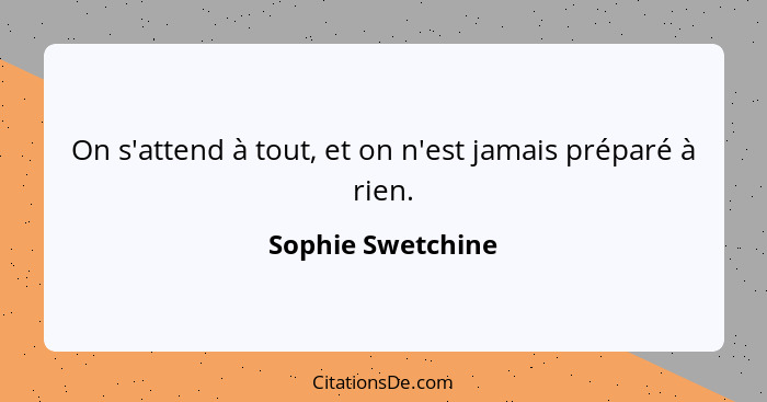 On s'attend à tout, et on n'est jamais préparé à rien.... - Sophie Swetchine