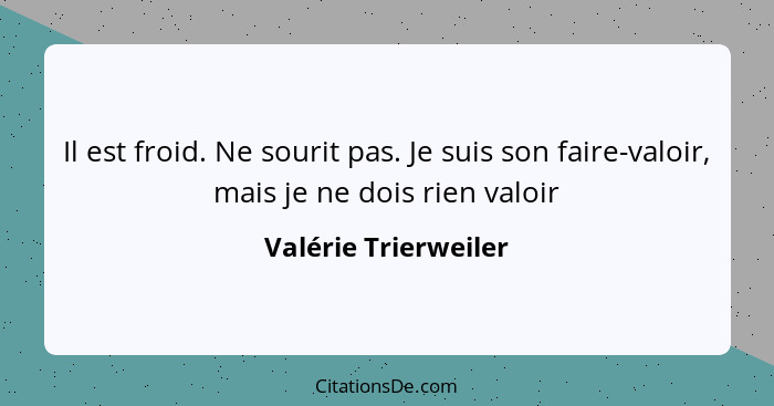 Il est froid. Ne sourit pas. Je suis son faire-valoir, mais je ne dois rien valoir... - Valérie Trierweiler