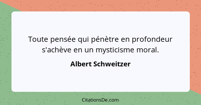 Toute pensée qui pénètre en profondeur s'achève en un mysticisme moral.... - Albert Schweitzer