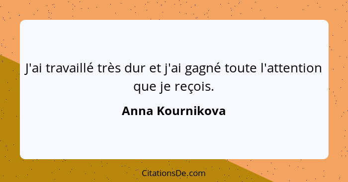 J'ai travaillé très dur et j'ai gagné toute l'attention que je reçois.... - Anna Kournikova