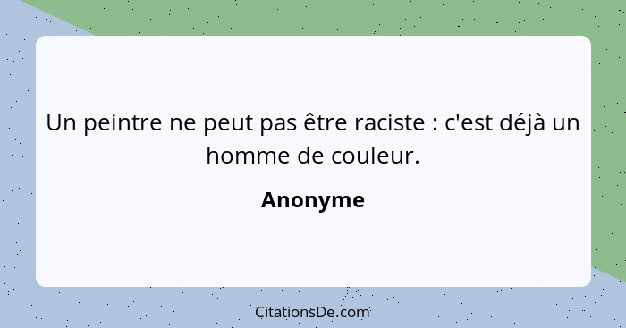 Un peintre ne peut pas être raciste : c'est déjà un homme de couleur.... - Anonyme