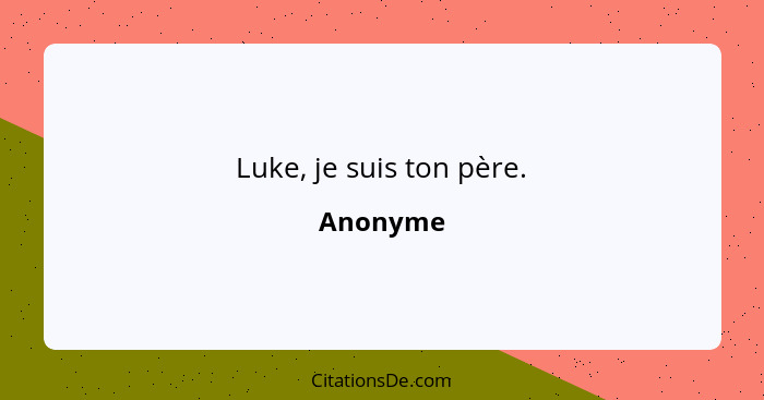 Luke, je suis ton père.... - Anonyme